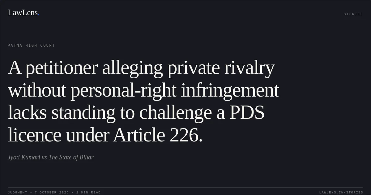 A petitioner alleging private rivalry without personal-right infringement lacks standing to challenge a PDS licence under Article 226.. Jyoti Kumari vs The State of Bihar. Patna High Court. LawLens