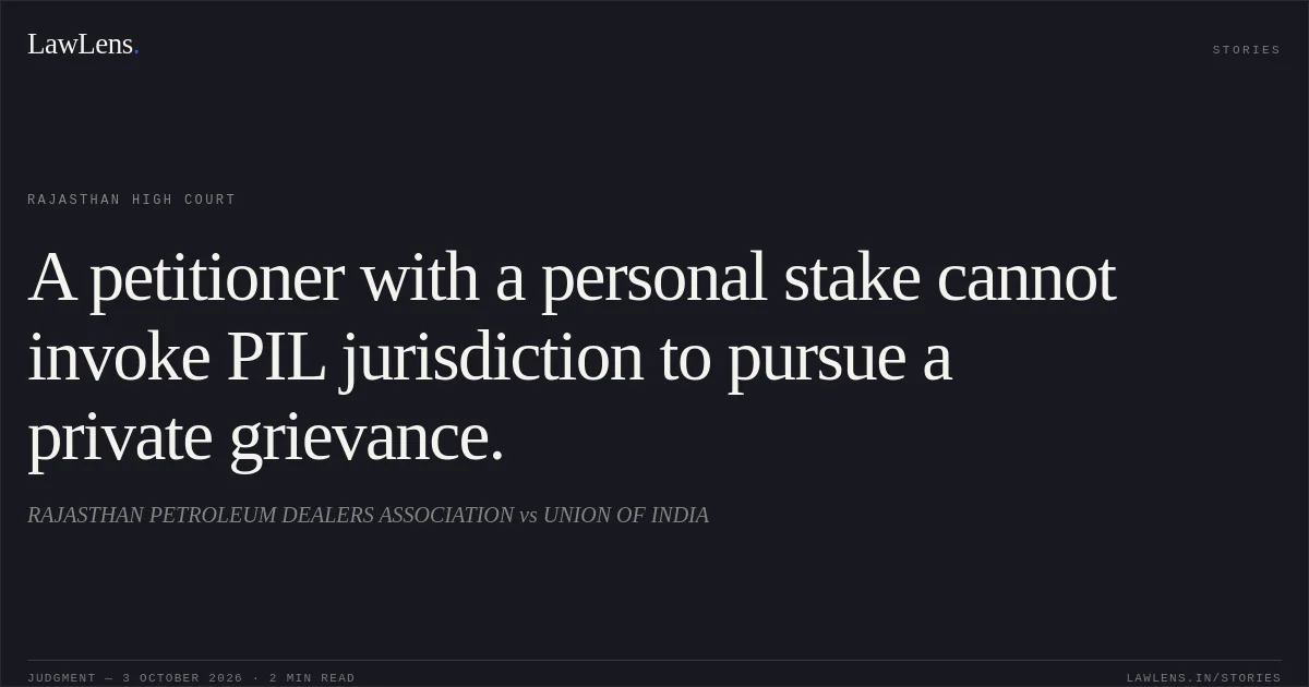 A petitioner with a personal stake cannot invoke PIL jurisdiction to pursue a private grievance.. RAJASTHAN PETROLEUM DEALERS ASSOCIATION vs UNION OF INDIA. Rajasthan High Court. LawLens