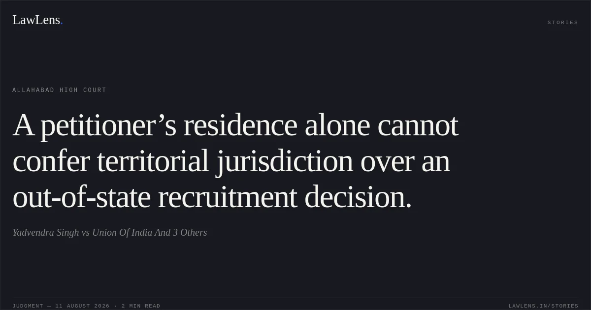 A petitioner’s residence alone cannot confer territorial jurisdiction over an out-of-state recruitment decision.. Yadvendra Singh vs Union Of India And 3 Others. Allahabad High Court. LawLens