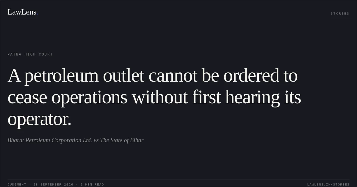 A petroleum outlet cannot be ordered to cease operations without first hearing its operator.. Bharat Petroleum Corporation Ltd. vs The State of Bihar. Patna High Court. LawLens