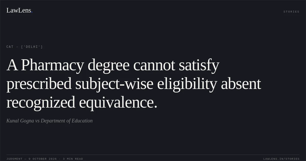 A Pharmacy degree cannot satisfy prescribed subject-wise eligibility absent recognized equivalence.. Kunal Gogna vs Department of Education. CAT - ['Delhi']. LawLens
