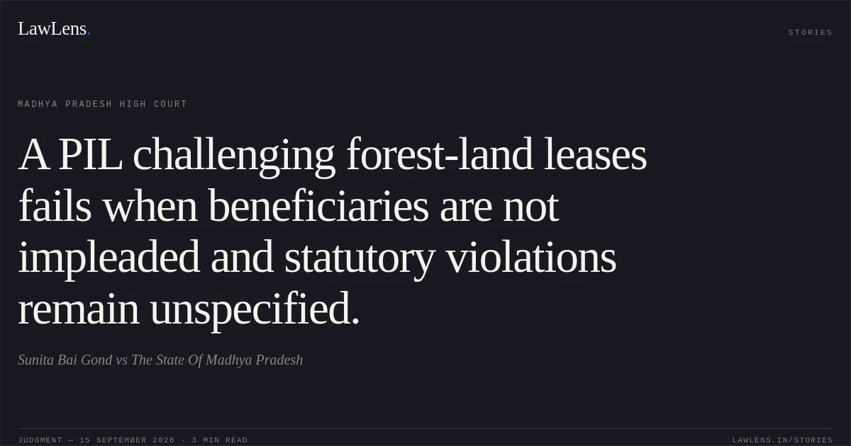 A PIL challenging forest-land leases fails when beneficiaries are not impleaded and statutory violations remain unspecified.. Sunita Bai Gond vs The State Of Madhya Pradesh. Madhya Pradesh High Court. LawLens