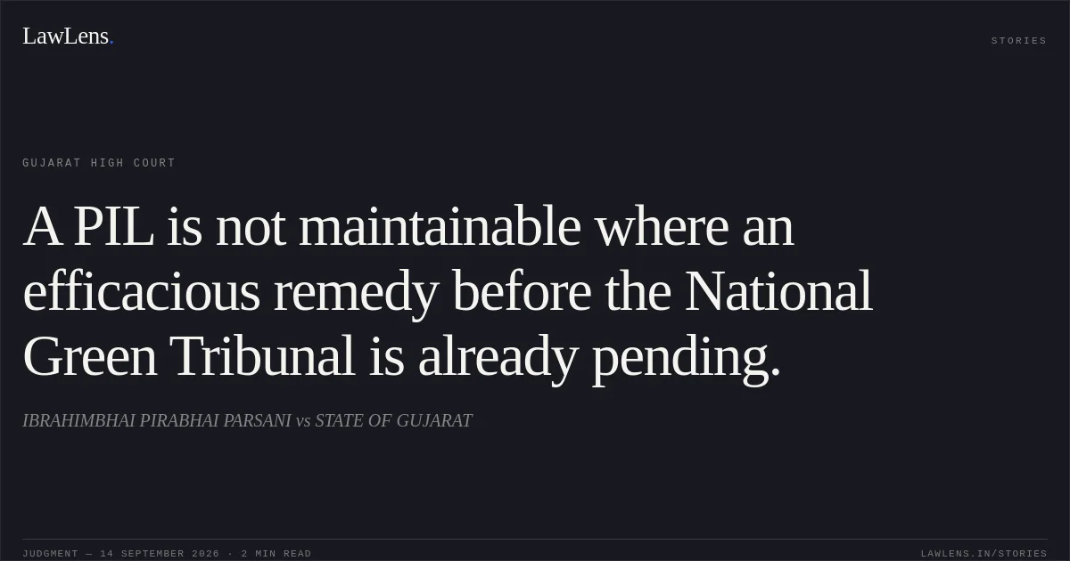 A PIL is not maintainable where an efficacious remedy before the National Green Tribunal is already pending.. IBRAHIMBHAI PIRABHAI PARSANI vs STATE OF GUJARAT. Gujarat High Court. LawLens