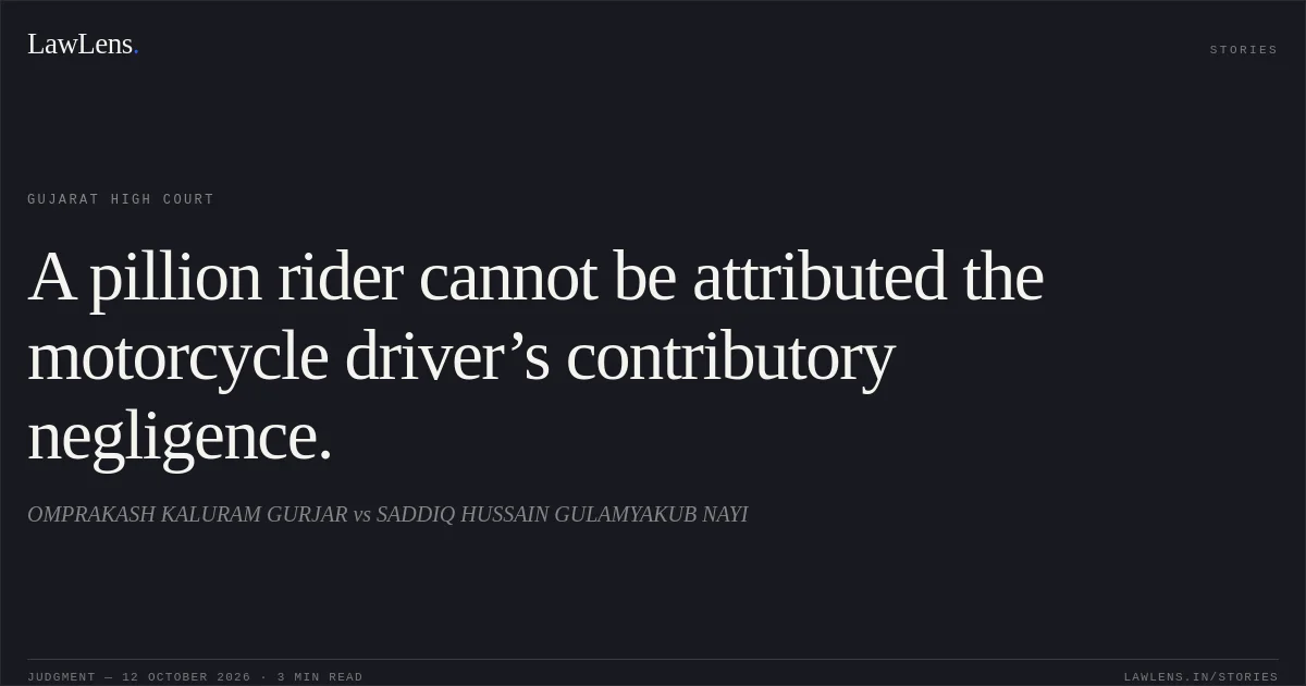 A pillion rider cannot be attributed the motorcycle driver’s contributory negligence.. OMPRAKASH KALURAM GURJAR vs SADDIQ HUSSAIN GULAMYAKUB NAYI. Gujarat High Court. LawLens