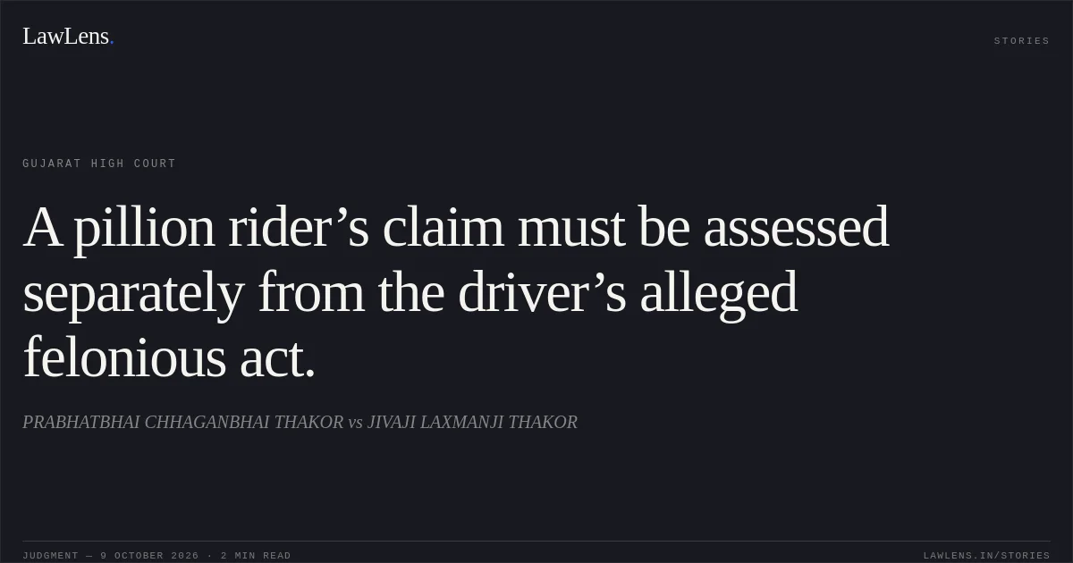 A pillion rider’s claim must be assessed separately from the driver’s alleged felonious act.. PRABHATBHAI CHHAGANBHAI THAKOR vs JIVAJI LAXMANJI THAKOR. Gujarat High Court. LawLens