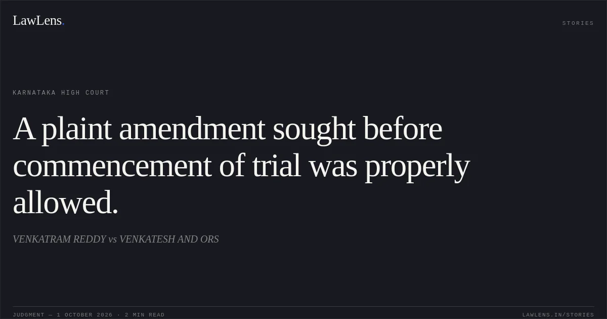 A plaint amendment sought before commencement of trial was properly allowed.. VENKATRAM REDDY vs VENKATESH AND ORS. Karnataka High Court. LawLens