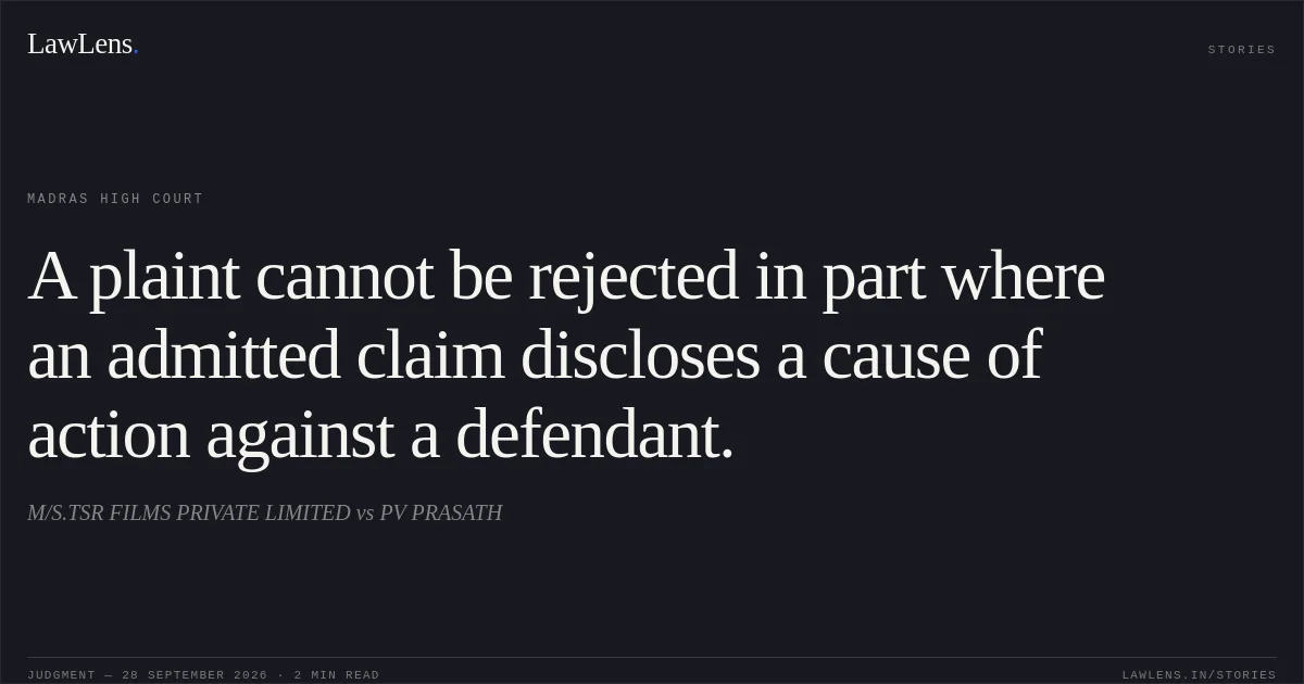 A plaint cannot be rejected in part where an admitted claim discloses a cause of action against a defendant.. M/S.TSR FILMS PRIVATE LIMITED vs PV PRASATH. Madras High Court. LawLens