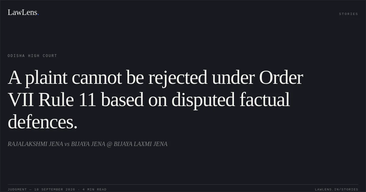 A plaint cannot be rejected under Order VII Rule 11 based on disputed factual defences.. RAJALAKSHMI JENA vs BIJAYA JENA @ BIJAYA LAXMI JENA. Odisha High Court. LawLens