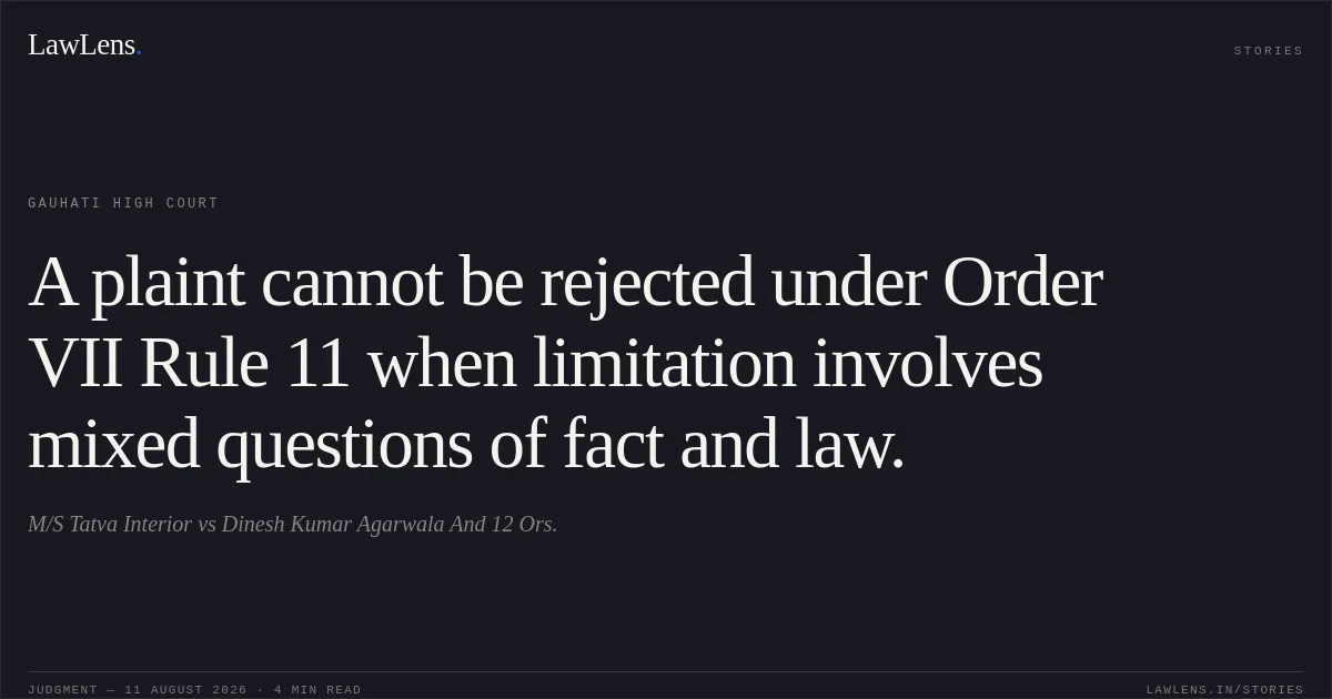 A plaint cannot be rejected under Order VII Rule 11 when limitation involves mixed questions of fact and law.. M/S Tatva Interior vs Dinesh Kumar Agarwala And 12 Ors.. Gauhati High Court. LawLens