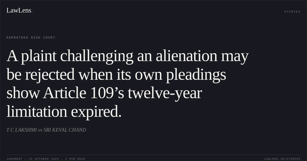 A plaint challenging an alienation may be rejected when its own pleadings show Article 109’s twelve-year limitation expired.. T C LAKSHMI vs SRI KEVAL CHAND. Karnataka High Court. LawLens