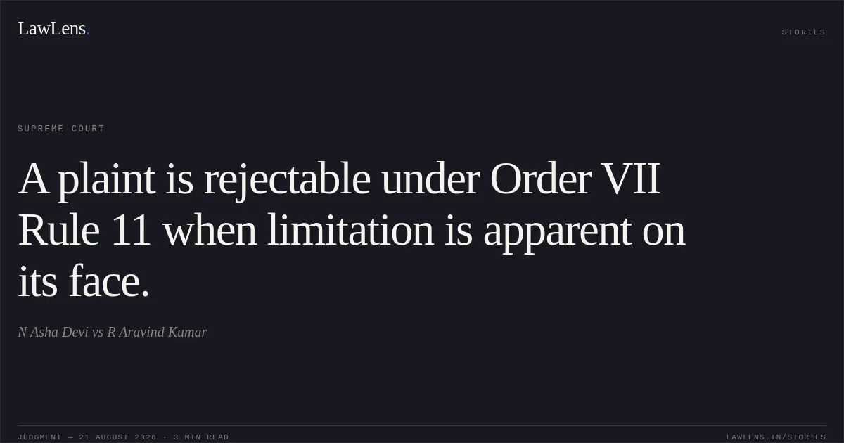 A plaint is rejectable under Order VII Rule 11 when limitation is apparent on its face.. N Asha Devi vs R Aravind Kumar. Supreme Court. LawLens