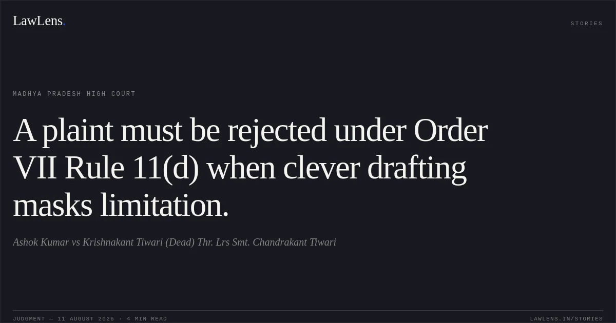A plaint must be rejected under Order VII Rule 11(d) when clever drafting masks limitation.. Ashok Kumar vs Krishnakant Tiwari (Dead) Thr. Lrs Smt. Chandrakant Tiwari. Madhya Pradesh High Court. LawLens