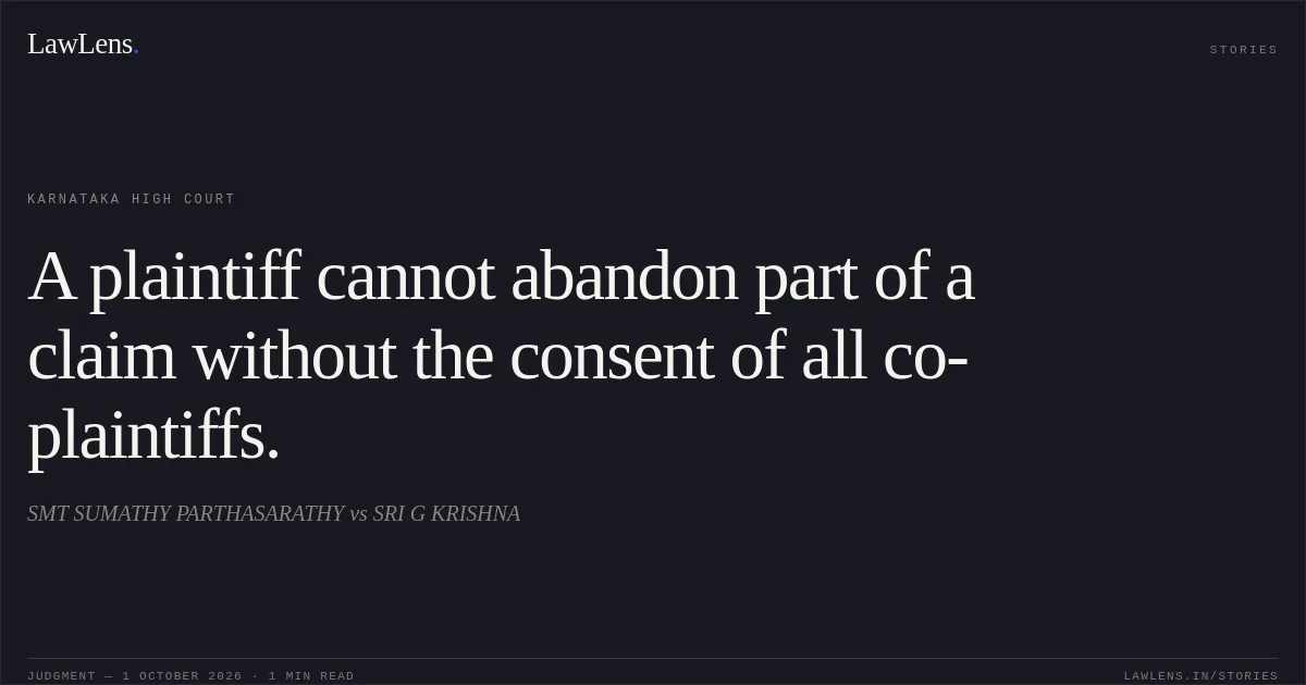 A plaintiff cannot abandon part of a claim without the consent of all co-plaintiffs.. SMT SUMATHY PARTHASARATHY vs SRI G KRISHNA. Karnataka High Court. LawLens