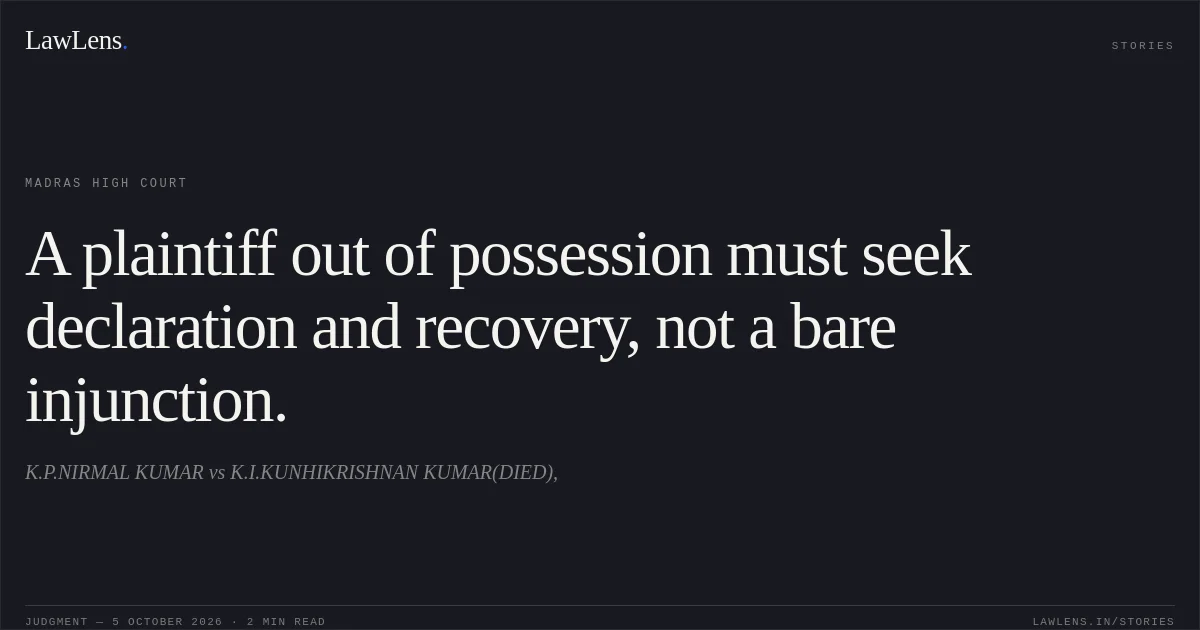 A plaintiff out of possession must seek declaration and recovery, not a bare injunction.. K.P.NIRMAL KUMAR vs K.I.KUNHIKRISHNAN KUMAR(DIED),. Madras High Court. LawLens