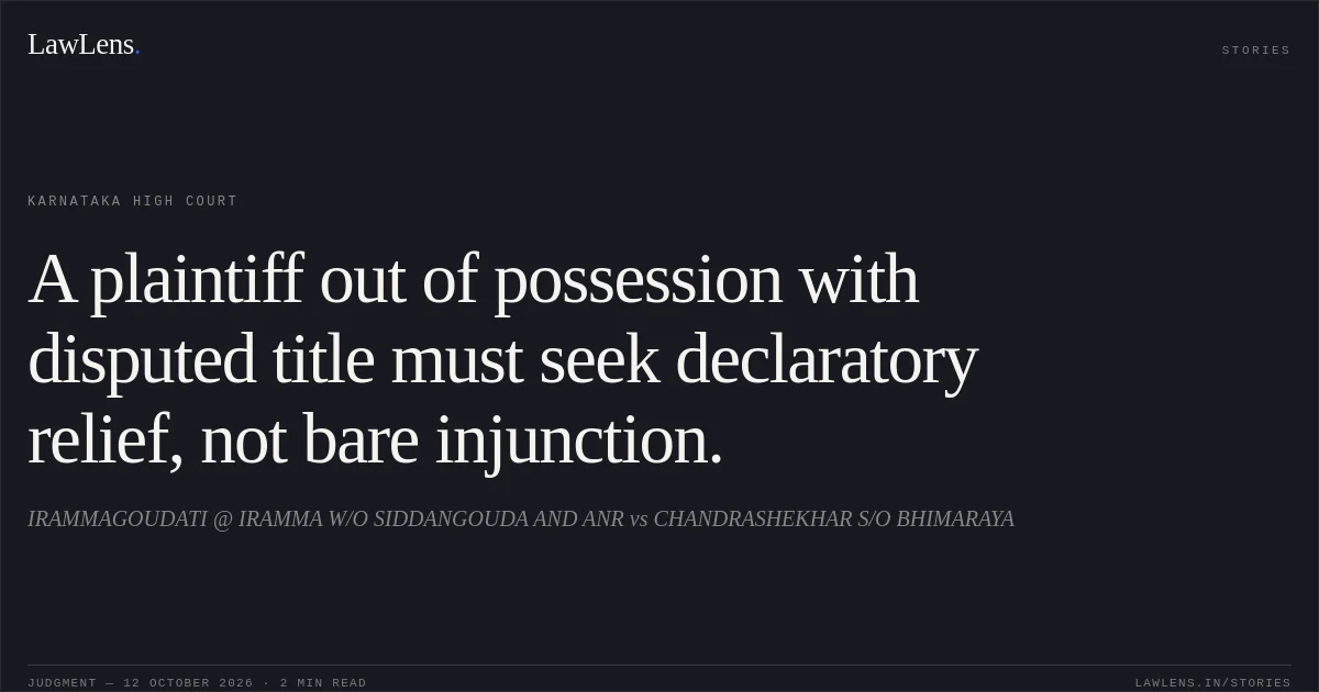A plaintiff out of possession with disputed title must seek declaratory relief, not bare injunction.. IRAMMAGOUDATI @ IRAMMA W/O SIDDANGOUDA AND  ANR vs CHANDRASHEKHAR S/O BHIMARAYA. Karnataka High Court. LawLens