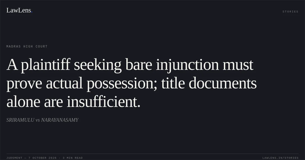 A plaintiff seeking bare injunction must prove actual possession; title documents alone are insufficient.. SRIRAMULU vs NARAYANASAMY. Madras High Court. LawLens