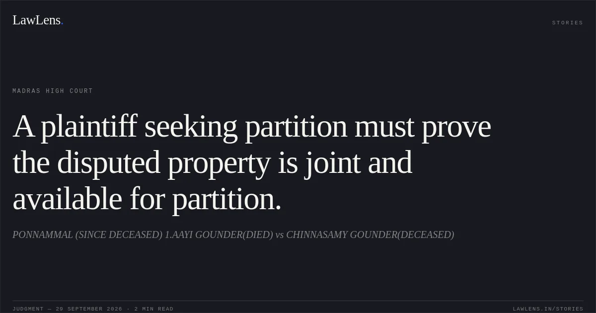 A plaintiff seeking partition must prove the disputed property is joint and available for partition.. PONNAMMAL (SINCE DECEASED) 1.AAYI GOUNDER(DIED) vs CHINNASAMY GOUNDER(DECEASED). Madras High Court. LawLens
