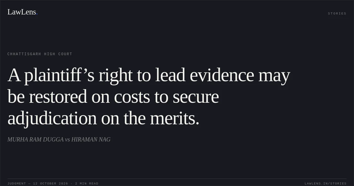 A plaintiff’s right to lead evidence may be restored on costs to secure adjudication on the merits.. MURHA RAM DUGGA vs HIRAMAN NAG. Chhattisgarh High Court. LawLens