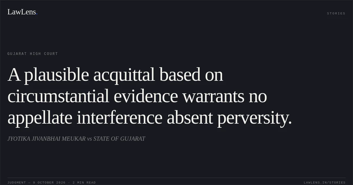 A plausible acquittal based on circumstantial evidence warrants no appellate interference absent perversity.. JYOTIKA JIVANBHAI MEUKAR vs STATE OF GUJARAT. Gujarat High Court. LawLens