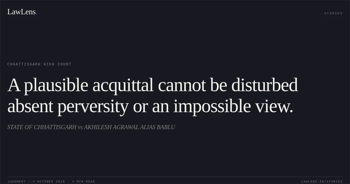 A plausible acquittal cannot be disturbed absent perversity or an impossible view.. STATE OF CHHATTISGARH vs AKHILESH AGRAWAL ALIAS BABLU. Chhattisgarh High Court. LawLens