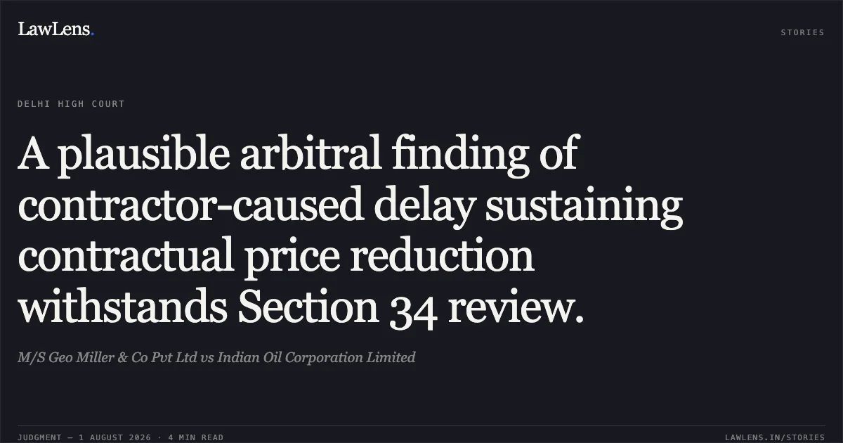 A plausible arbitral finding of contractor-caused delay sustaining contractual price reduction withstands Section 34 review.. M/S Geo Miller & Co Pvt Ltd vs Indian Oil Corporation Limited. Delhi High Court. LawLens