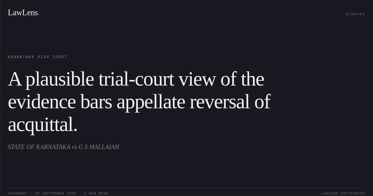 A plausible trial-court view of the evidence bars appellate reversal of acquittal.. STATE OF KARNATAKA vs G S MALLAIAH. Karnataka High Court. LawLens
