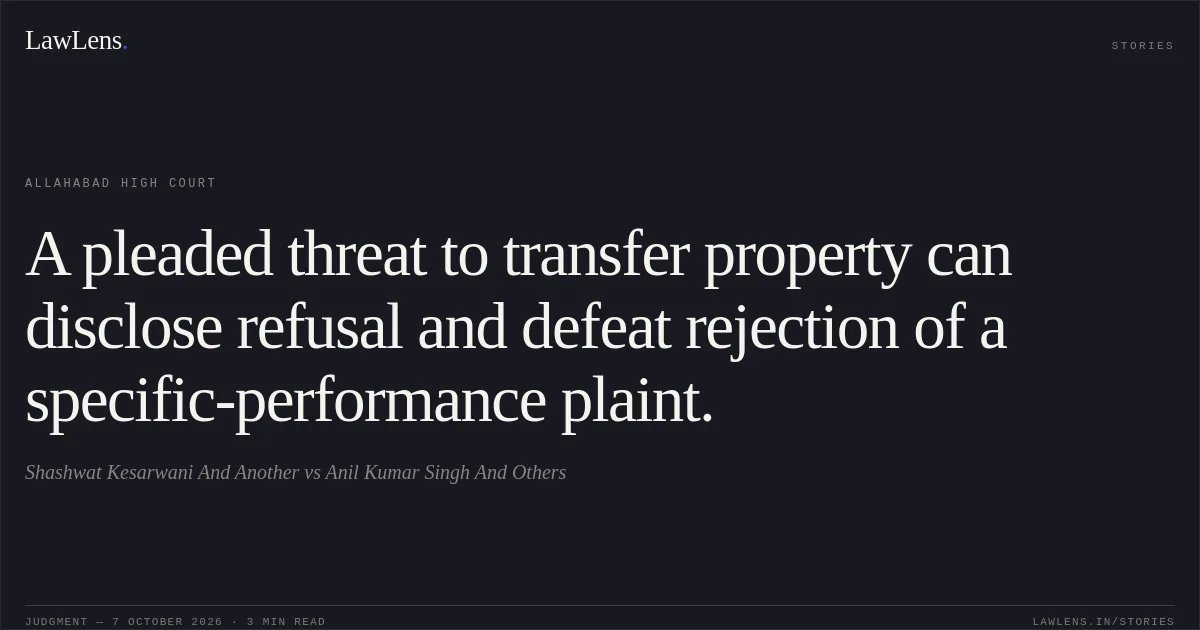 A pleaded threat to transfer property can disclose refusal and defeat rejection of a specific-performance plaint.. Shashwat Kesarwani And Another vs Anil Kumar Singh And Others. Allahabad High Court. LawLens