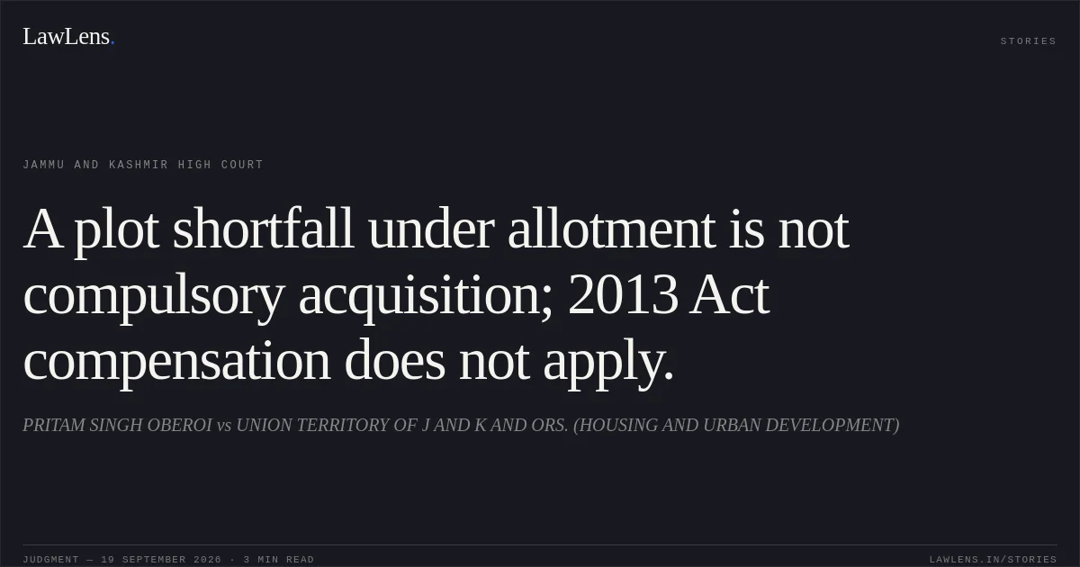 A plot shortfall under allotment is not compulsory acquisition; 2013 Act compensation does not apply.. PRITAM SINGH OBEROI vs UNION TERRITORY OF J AND K AND ORS. (HOUSING AND URBAN DEVELOPMENT). Jammu and Kashmir High Court. LawLens