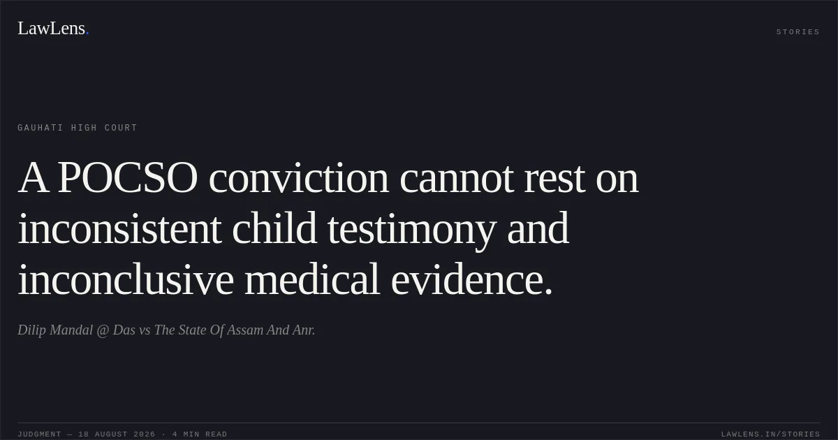 A POCSO conviction cannot rest on inconsistent child testimony and inconclusive medical evidence.. Dilip Mandal @ Das vs The State Of Assam And Anr.. Gauhati High Court. LawLens