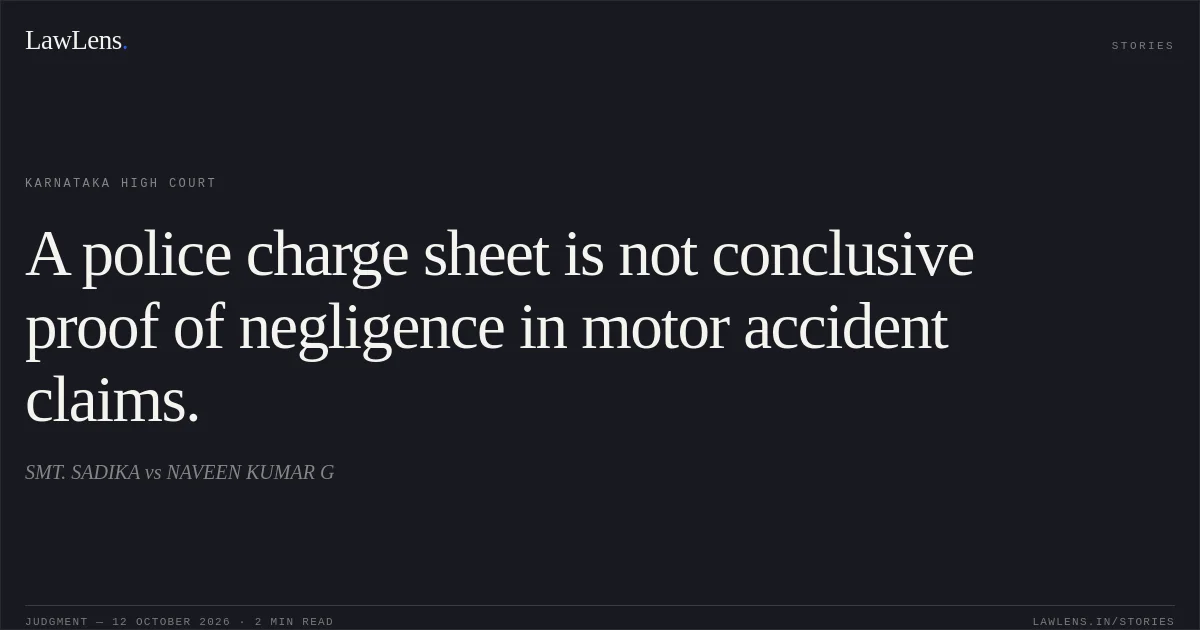 A police charge sheet is not conclusive proof of negligence in motor accident claims.. SMT. SADIKA vs NAVEEN KUMAR G. Karnataka High Court. LawLens