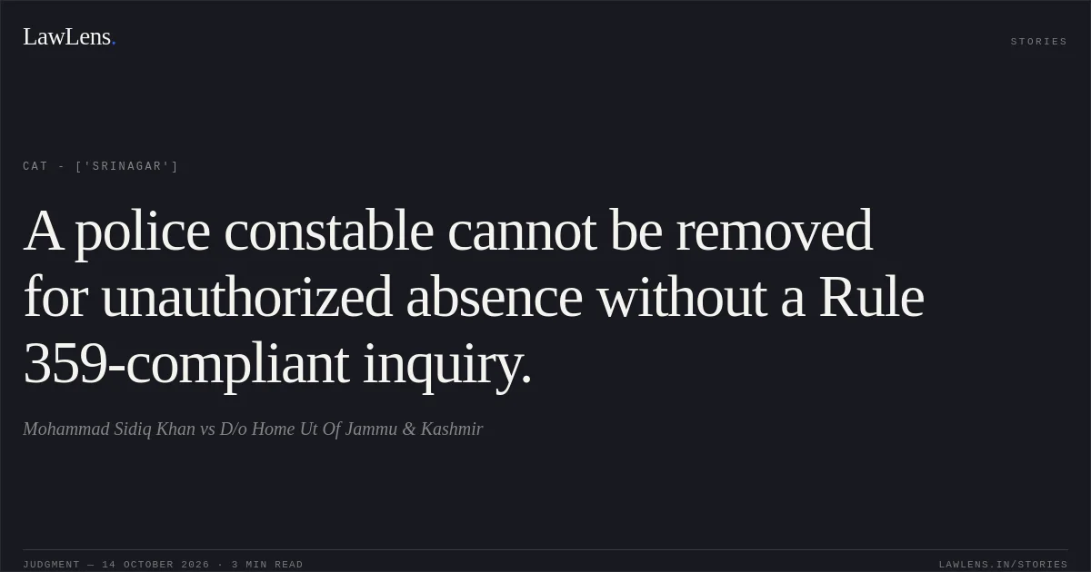 A police constable cannot be removed for unauthorized absence without a Rule 359-compliant inquiry.. Mohammad Sidiq Khan vs D/o Home Ut Of Jammu & Kashmir. CAT - ['Srinagar']. LawLens