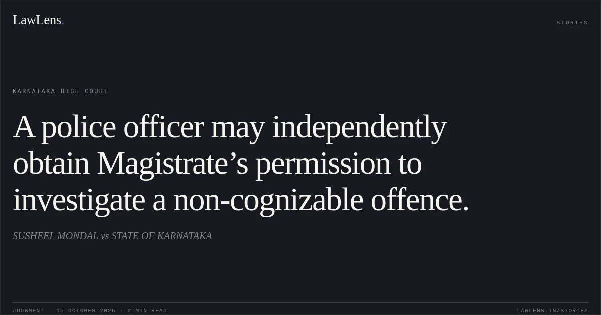 A police officer may independently obtain Magistrate’s permission to investigate a non-cognizable offence.. SUSHEEL MONDAL vs STATE OF KARNATAKA. Karnataka High Court. LawLens