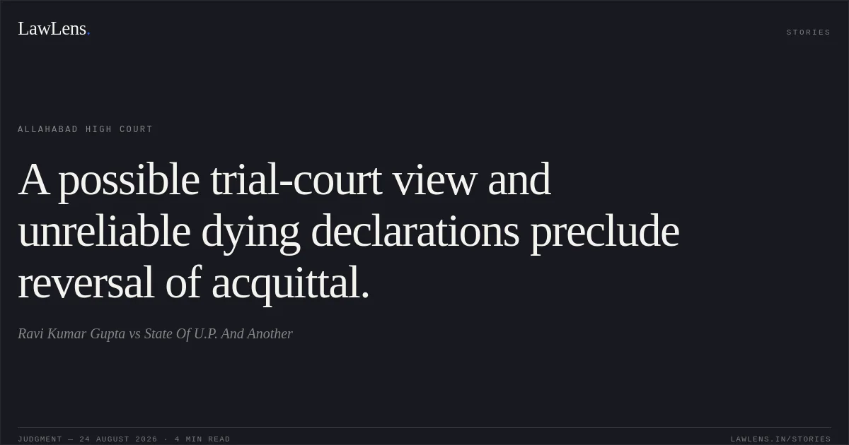 A possible trial-court view and unreliable dying declarations preclude reversal of acquittal.. Ravi Kumar Gupta vs State Of U.P. And Another. Allahabad High Court. LawLens