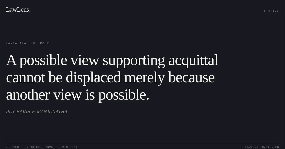 A possible view supporting acquittal cannot be displaced merely because another view is possible.. PITCHAIAH vs MANJUNATHA. Karnataka High Court. LawLens