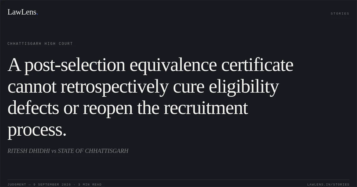 A post-selection equivalence certificate cannot retrospectively cure eligibility defects or reopen the recruitment process.. RITESH DHIDHI vs STATE OF CHHATTISGARH. Chhattisgarh High Court. LawLens