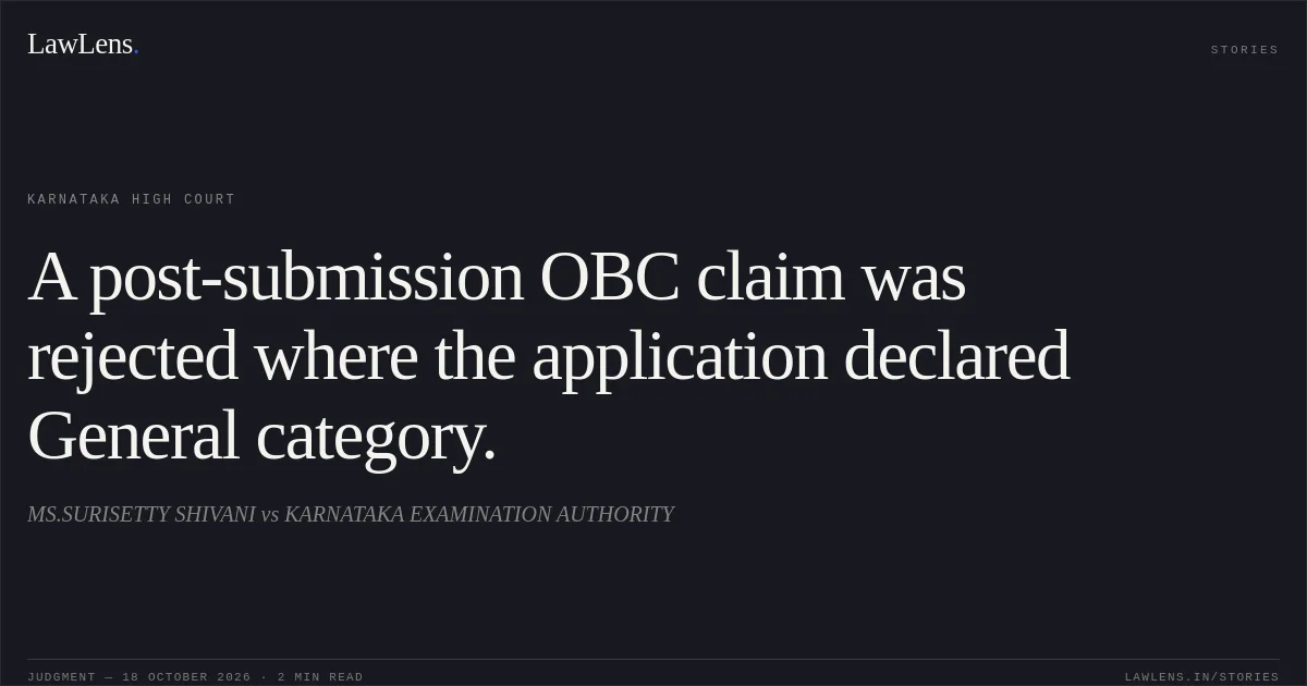 A post-submission OBC claim was rejected where the application declared General category.. MS.SURISETTY SHIVANI vs KARNATAKA EXAMINATION AUTHORITY. Karnataka High Court. LawLens