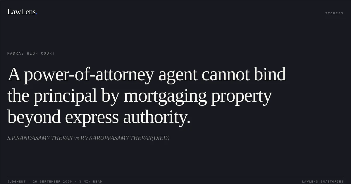 A power-of-attorney agent cannot bind the principal by mortgaging property beyond express authority.. S.P.KANDASAMY THEVAR vs P.V.KARUPPASAMY THEVAR(DIED). Madras High Court. LawLens
