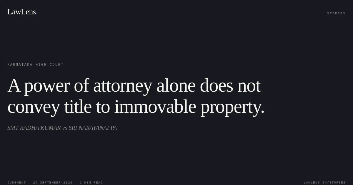 A power of attorney alone does not convey title to immovable property.. SMT RADHA KUMAR vs SRI NARAYANAPPA. Karnataka High Court. LawLens