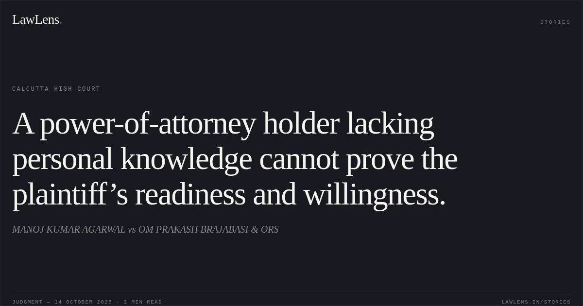 A power-of-attorney holder lacking personal knowledge cannot prove the plaintiff’s readiness and willingness.. MANOJ KUMAR AGARWAL vs OM PRAKASH BRAJABASI & ORS. Calcutta High Court. LawLens