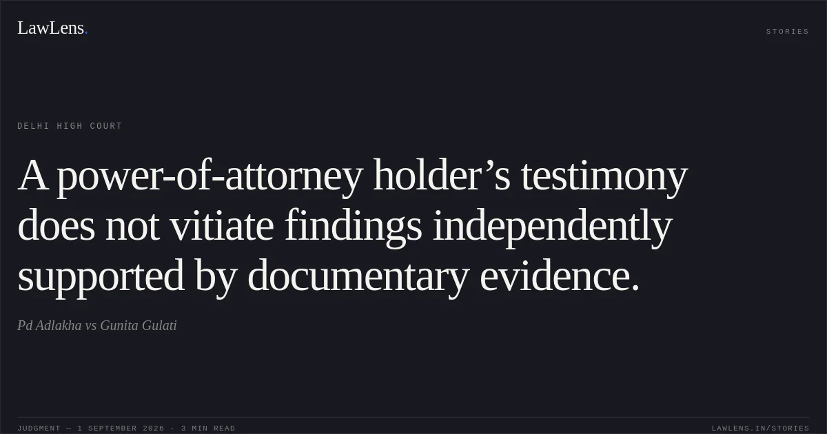 A power-of-attorney holder’s testimony does not vitiate findings independently supported by documentary evidence.. Pd Adlakha vs Gunita Gulati. Delhi High Court. LawLens