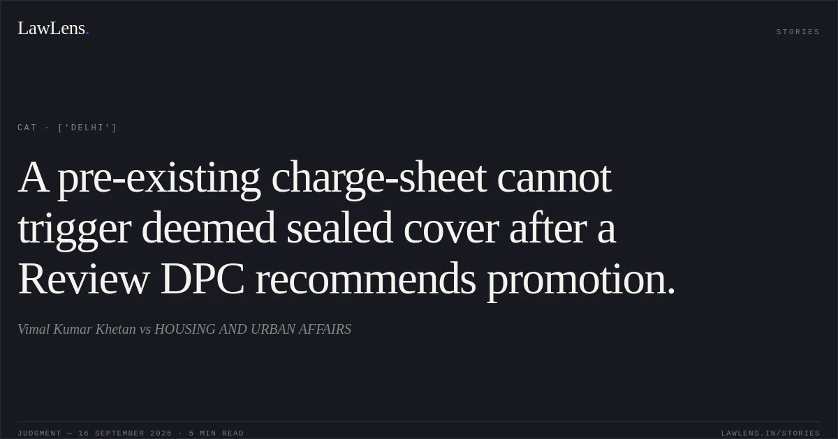 A pre-existing charge-sheet cannot trigger deemed sealed cover after a Review DPC recommends promotion.. Vimal Kumar Khetan vs HOUSING AND URBAN AFFAIRS. CAT - ['Delhi']. LawLens