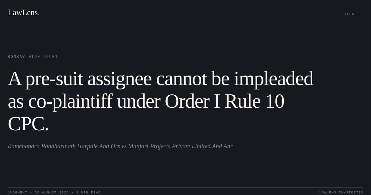 A pre-suit assignee cannot be impleaded as co-plaintiff under Order I Rule 10 CPC.. Ramchandra Pandharinath Harpale And Ors vs Manjari Projects Private Limited And Anr. Bombay High Court. LawLens