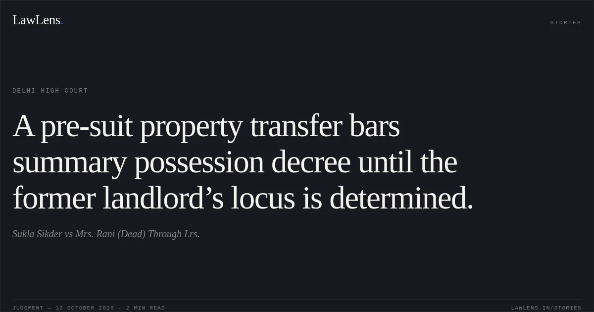 A pre-suit property transfer bars summary possession decree until the former landlord’s locus is determined.. Sukla Sikder vs Mrs. Rani (Dead) Through Lrs.. Delhi High Court. LawLens
