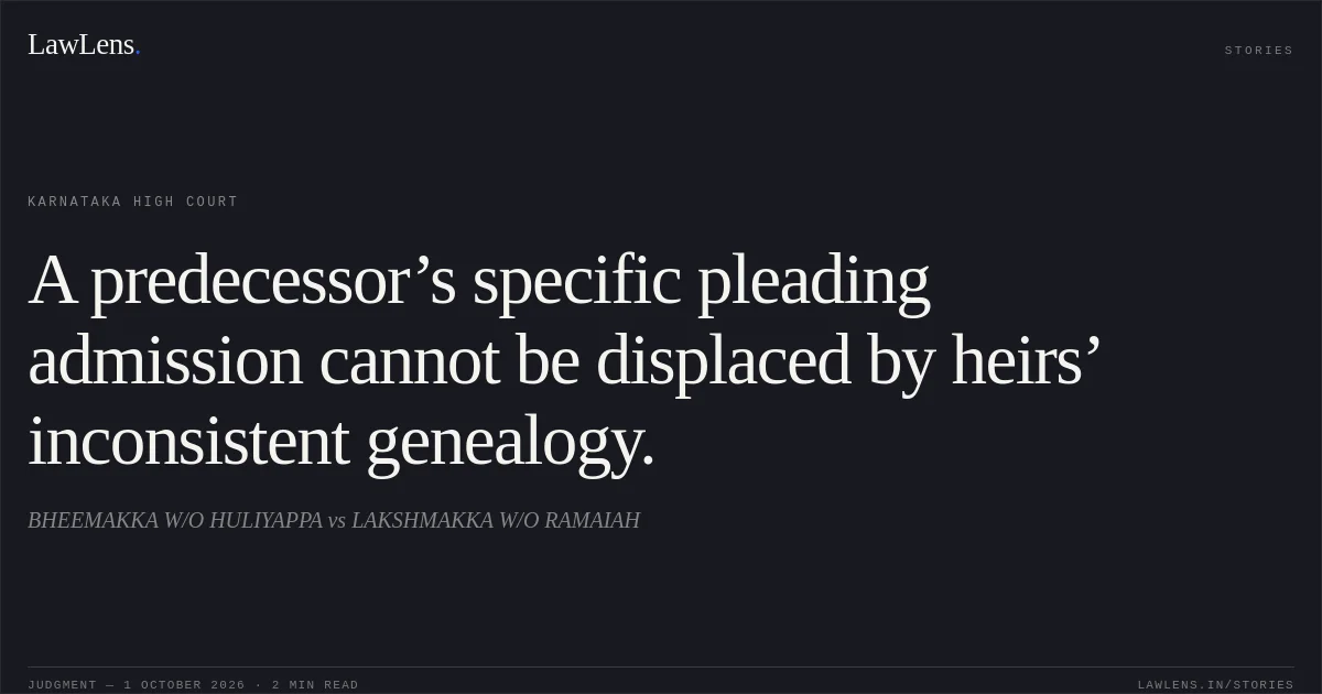 A predecessor’s specific pleading admission cannot be displaced by heirs’ inconsistent genealogy.. BHEEMAKKA W/O HULIYAPPA vs LAKSHMAKKA W/O RAMAIAH. Karnataka High Court. LawLens
