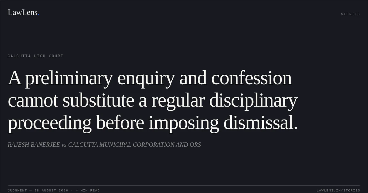 A preliminary enquiry and confession cannot substitute a regular disciplinary proceeding before imposing dismissal.. RAJESH BANERJEE vs CALCUTTA MUNICIPAL CORPORATION AND ORS. Calcutta High Court. LawLens