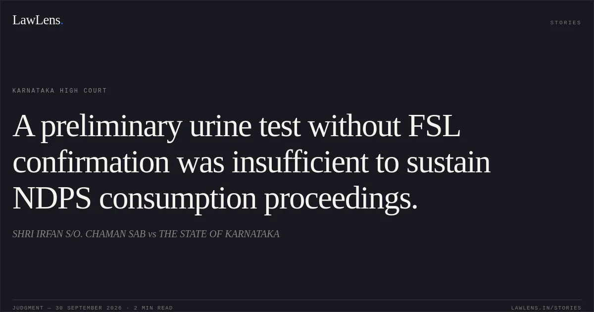 A preliminary urine test without FSL confirmation was insufficient to sustain NDPS consumption proceedings.. SHRI IRFAN S/O. CHAMAN SAB vs THE STATE OF KARNATAKA. Karnataka High Court. LawLens
