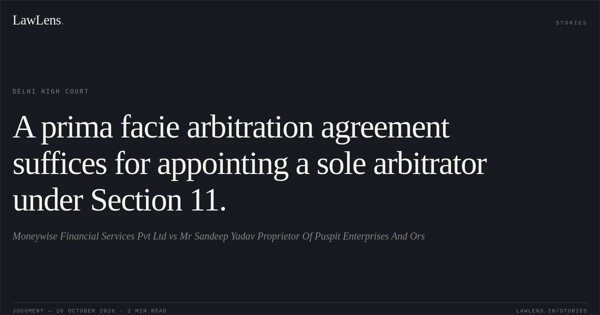 A prima facie arbitration agreement suffices for appointing a sole arbitrator under Section 11.. Moneywise Financial Services Pvt Ltd vs Mr Sandeep Yadav Proprietor Of Puspit Enterprises And Ors. Delhi High Court. LawLens