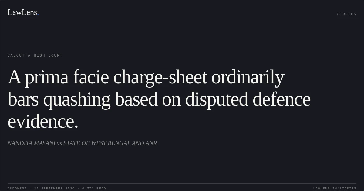 A prima facie charge-sheet ordinarily bars quashing based on disputed defence evidence.. NANDITA MASANI vs STATE OF WEST BENGAL AND ANR. Calcutta High Court. LawLens