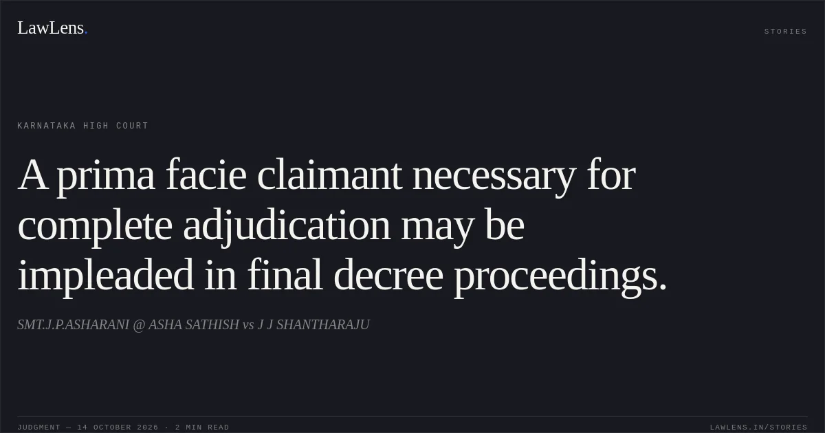 A prima facie claimant necessary for complete adjudication may be impleaded in final decree proceedings.. SMT.J.P.ASHARANI @ ASHA SATHISH vs J J SHANTHARAJU. Karnataka High Court. LawLens