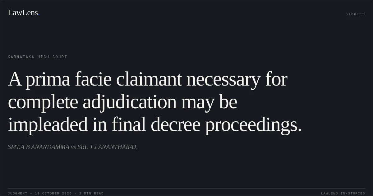 A prima facie claimant necessary for complete adjudication may be impleaded in final decree proceedings.. SMT.A B ANANDAMMA vs SRI. J J ANANTHARAJ,. Karnataka High Court. LawLens